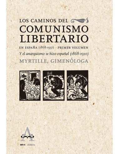 Los Caminos del Comunismo Libertario en España (1868 - 1937) Primer volumen. Y el anarquismo se hizo español (1868 - 1910)